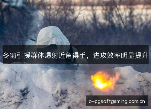 冬窗引援群体爆射近角得手，进攻效率明显提升
