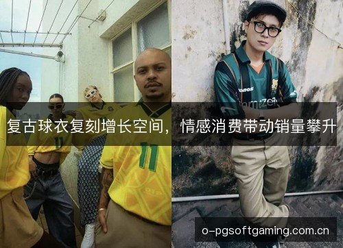 复古球衣复刻增长空间,情感消费带动销量攀升 复古球衣复刻增长空间,情感消费带动销量攀升