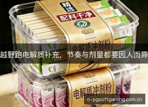 越野跑电解质补充，节奏与剂量都要因人而异