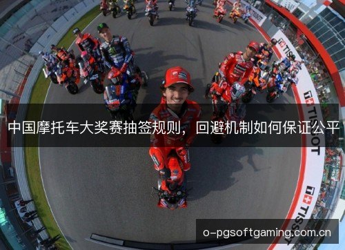 中国摩托车大奖赛抽签规则,回避机制如何保证公平 中国摩托车大奖赛抽签规则,回避机制如何保证公平